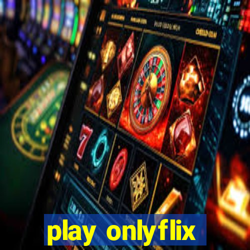 play onlyflix